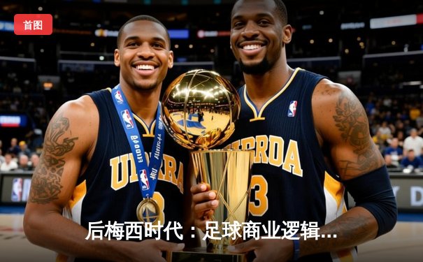 后梅西时代：足球商业逻辑如何重塑体育产业生态？