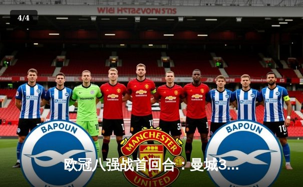 欧冠八强战首回合：曼城3-3战平皇马，德布劳内替补建功助球队绝平 - 4