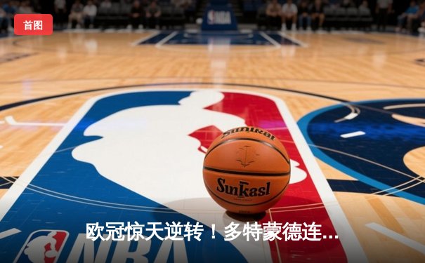 欧冠惊天逆转！多特蒙德连追三球淘汰巴黎，胡梅尔斯头槌制胜