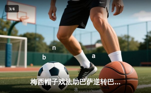 梅西帽子戏法助巴萨逆转巴黎，欧冠四分之一决赛首回合上演进球盛宴 - 3