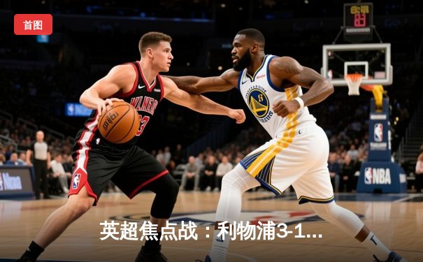 英超焦点战：利物浦3-1逆转阿森纳，萨拉赫传射建功