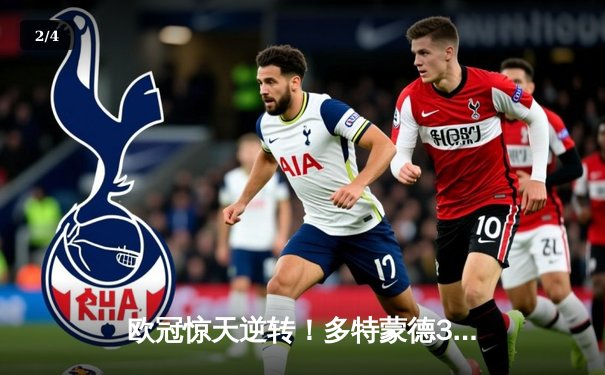 欧冠惊天逆转！多特蒙德3-2绝杀马竞，菲尔克鲁格制胜球点燃威斯特法伦 - 2