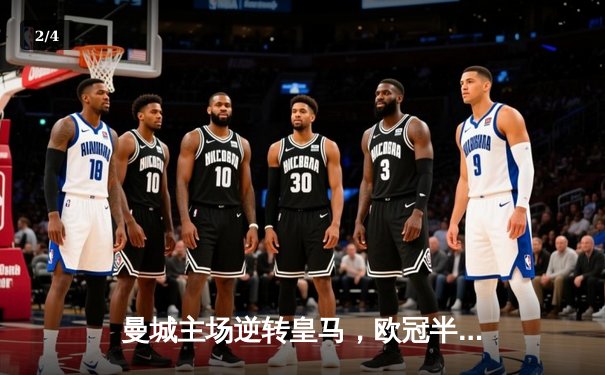 曼城主场逆转皇马，欧冠半决赛上演进球盛宴 - 2