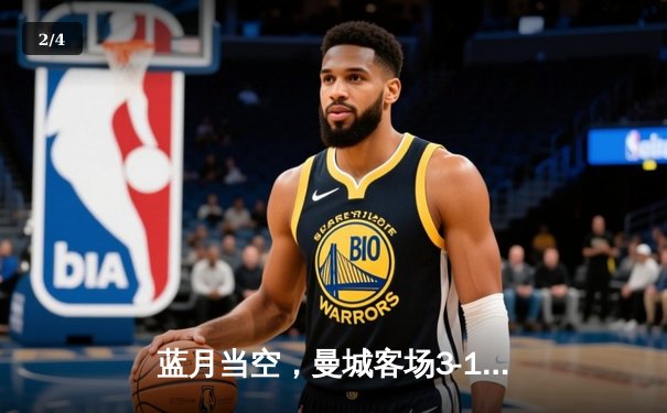 蓝月当空，曼城客场3-1逆转曼联，哈兰德双响锁定胜局 - 2