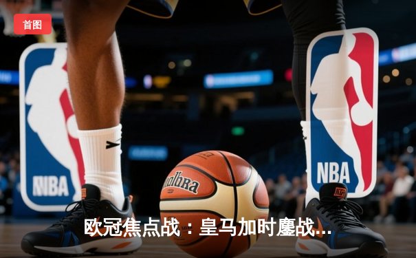 欧冠焦点战：皇马加时鏖战险胜曼城，本泽马点射制胜