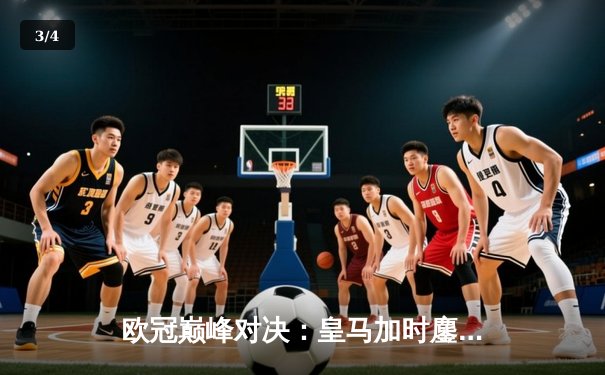 欧冠巅峰对决：皇马加时鏖战3-2逆转拜仁，贝林厄姆绝杀定江山 - 3