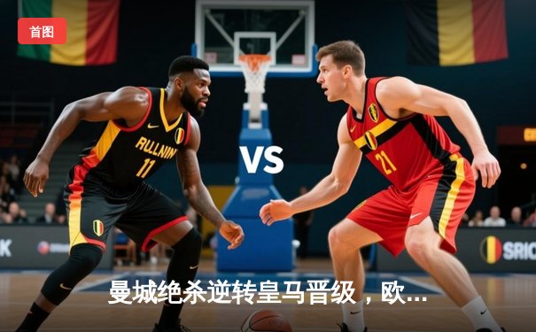 曼城绝杀逆转皇马晋级，欧冠半决赛上演进球大战