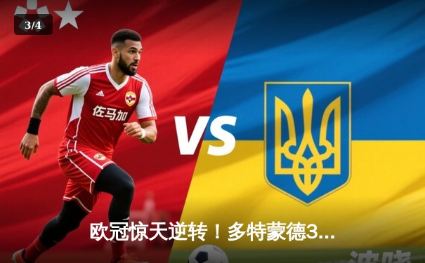 欧冠惊天逆转！多特蒙德3-2绝杀巴黎，哈兰德双响主宰比赛 - 3