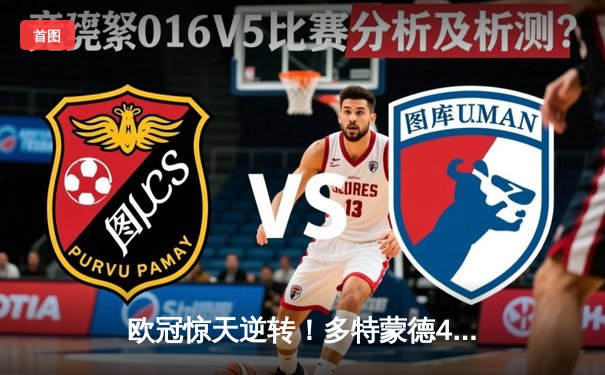 欧冠惊天逆转！多特蒙德4-2马竞总分5-4晋级四强，萨比策传射建功