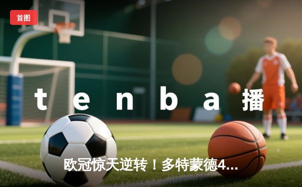 欧冠惊天逆转！多特蒙德4-2淘汰马竞，萨比策传射建功