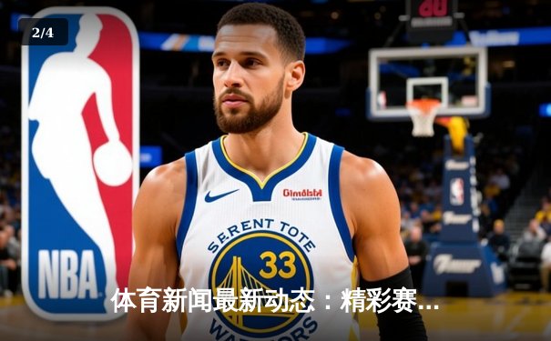 体育新闻最新动态：精彩赛事回顾 - 2